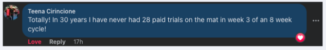 Facebook comment from Teena Cirincione: &ldquo;Totally! In 30 years I have never had 28 paid trials on the mat in week 3 of an 8 week cycle!&rdquo;