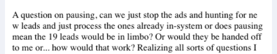 Screenshot of the message: A question on pausing, can we just stop the ads and hunting for new leads and just process the ones already in-system or does pausing mean the 19 leads would be in limbo? Or would they be handed off to me?